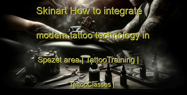 Skinart How to integrate modern tattoo technology in Spezet area | TattooTraining | TattooClasses | SkinartTraining-France